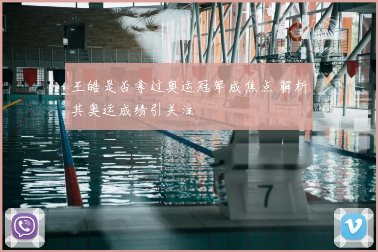 王皓是否拿过奥运冠军成焦点 解析其奥运成绩引关注
