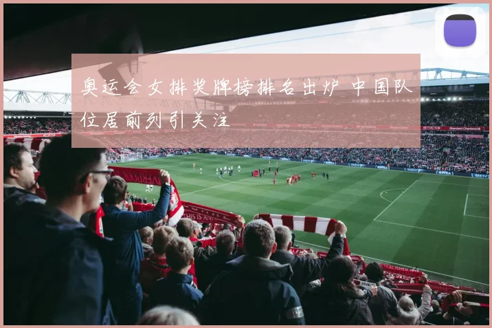 奥运会女排奖牌榜排名出炉 中国队位居前列引关注