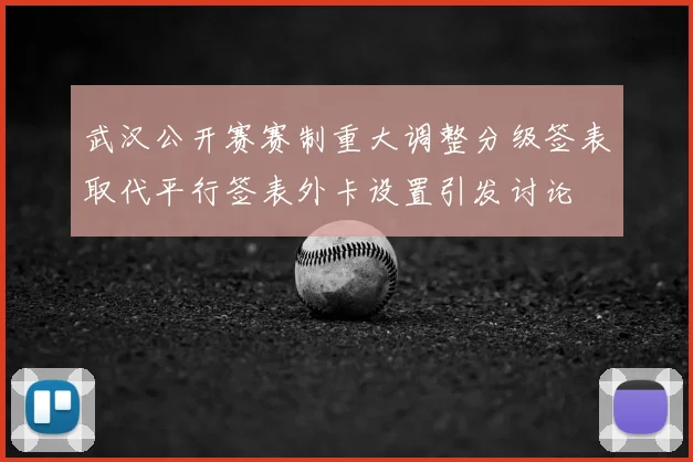 武汉公开赛赛制重大调整分级签表取代平行签表外卡设置引发讨论