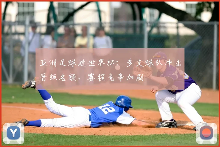 亚洲足球进世界杯：多支球队冲击晋级名额，赛程竞争加剧