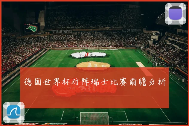 德国世界杯对阵瑞士比赛前瞻分析
