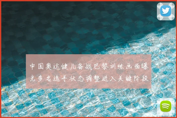 中国奥运健儿备战巴黎训练画面曝光多名选手状态调整进入关键阶段