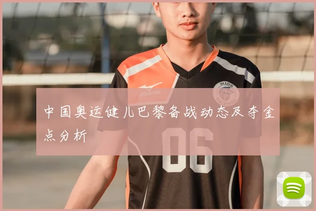 中国奥运健儿巴黎备战动态及夺金点分析