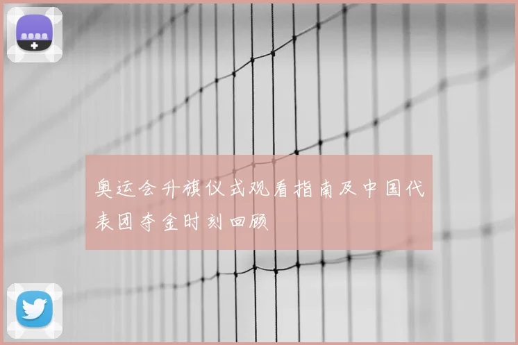 奥运会升旗仪式观看指南及中国代表团夺金时刻回顾