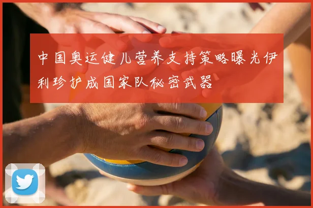 中国奥运健儿营养支持策略曝光伊利珍护成国家队秘密武器
