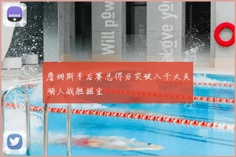 詹姆斯季后赛总得分突破八千大关湖人战胜掘金