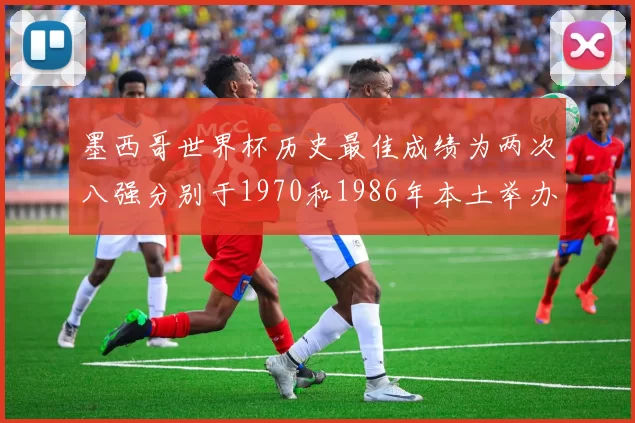 墨西哥世界杯历史最佳成绩为两次八强分别于1970和1986年本土举办