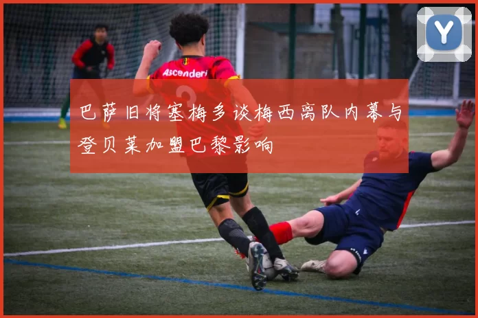 巴萨旧将塞梅多谈梅西离队内幕与登贝莱加盟巴黎影响
