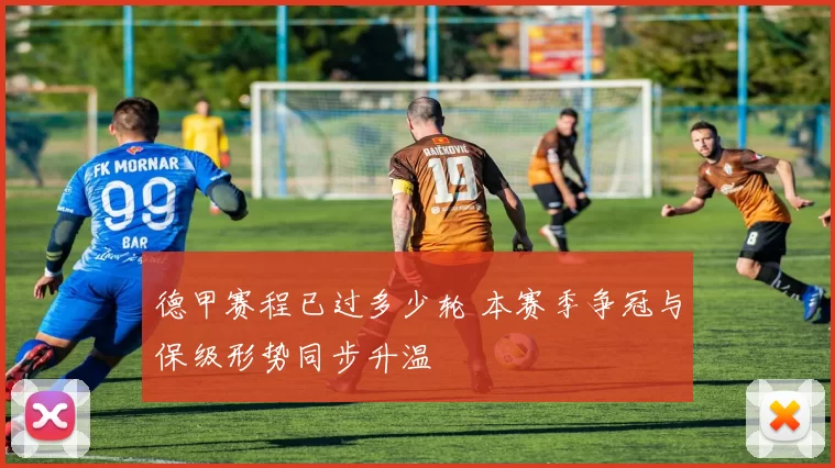 德甲赛程已过多少轮 本赛季争冠与保级形势同步升温