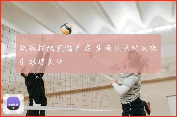 欧冠杯线直播开启 多场焦点对决吸引球迷关注