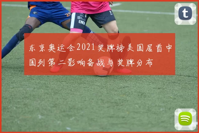 东京奥运会2021奖牌榜美国居首中国列第二影响备战与奖牌分布
