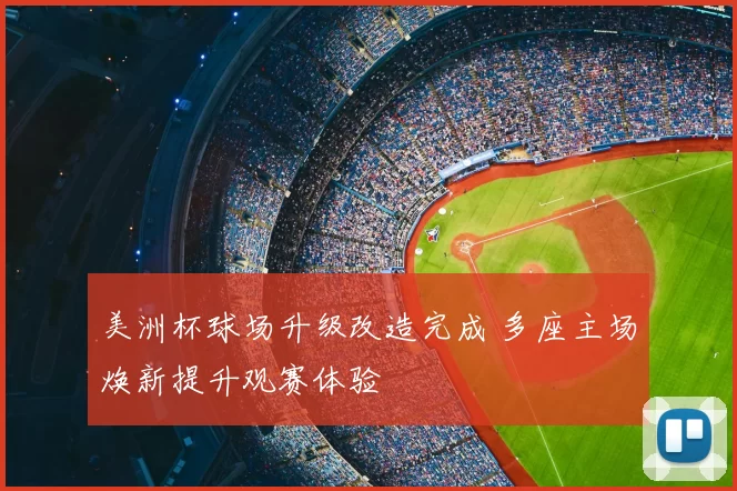 美洲杯球场升级改造完成 多座主场焕新提升观赛体验
