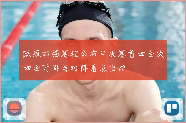 欧冠四强赛程公布半决赛首回合次回合时间与对阵看点出炉