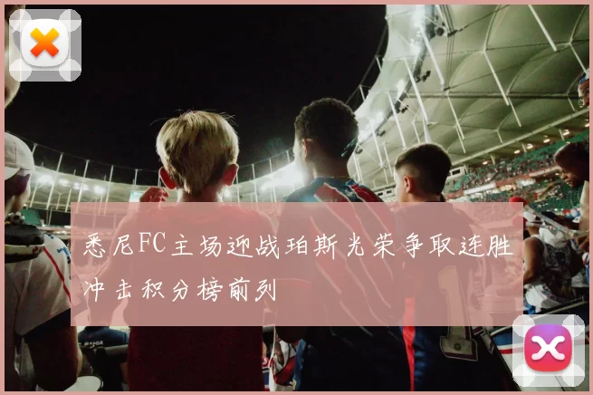 悉尼FC主场迎战珀斯光荣争取连胜冲击积分榜前列