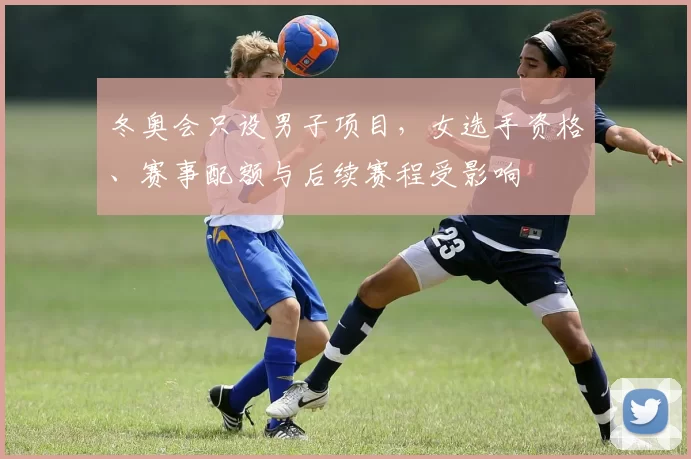冬奥会只设男子项目，女选手资格、赛事配额与后续赛程受影响