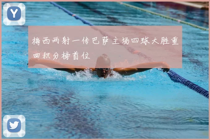 梅西两射一传巴萨主场四球大胜重回积分榜首位