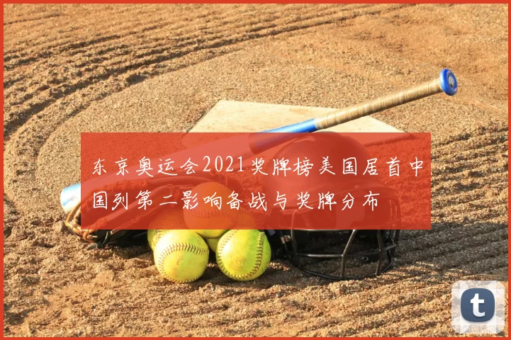 东京奥运会2021奖牌榜美国居首中国列第二影响备战与奖牌分布