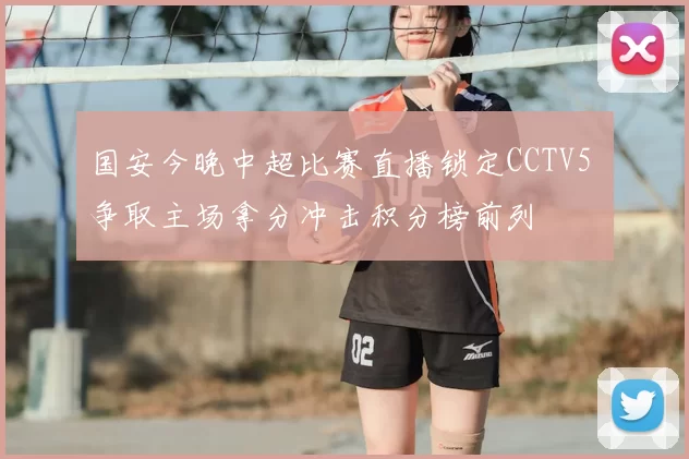 国安今晚中超比赛直播锁定CCTV5 争取主场拿分冲击积分榜前列