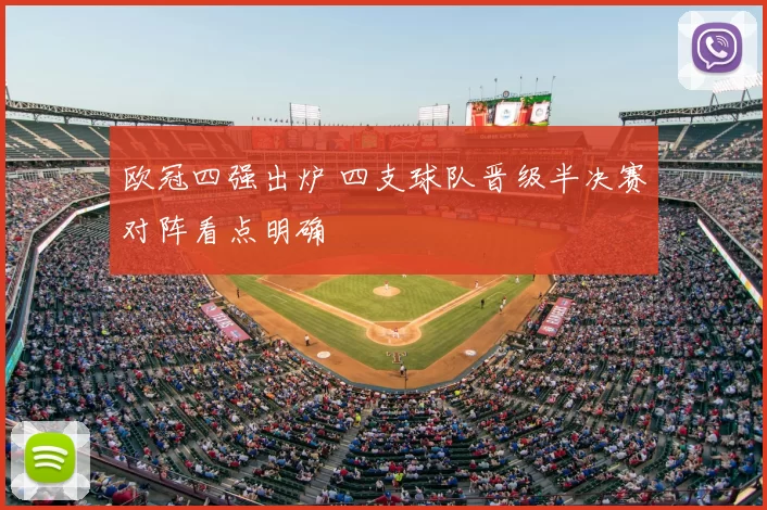 欧冠四强出炉 四支球队晋级半决赛对阵看点明确