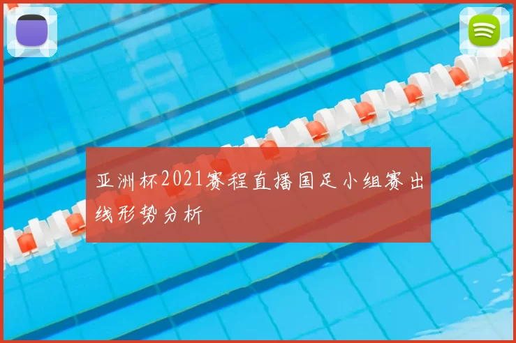 亚洲杯2021赛程直播国足小组赛出线形势分析