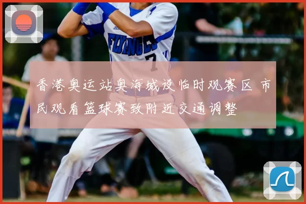 香港奥运站奥海城设临时观赛区 市民观看篮球赛致附近交通调整