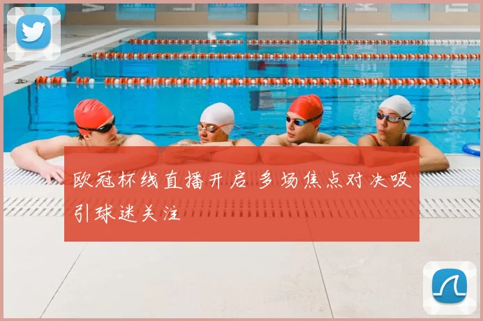 欧冠杯线直播开启 多场焦点对决吸引球迷关注