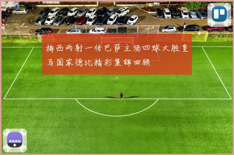 梅西两射一传巴萨主场四球大胜皇马国家德比精彩集锦回顾