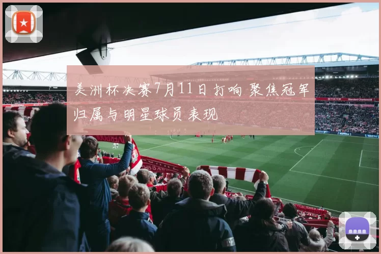 美洲杯决赛7月11日打响 聚焦冠军归属与明星球员表现