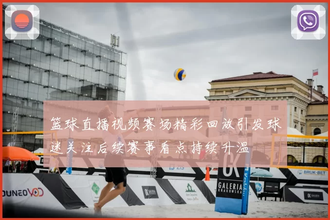 篮球直播视频赛场精彩回放引发球迷关注后续赛事看点持续升温