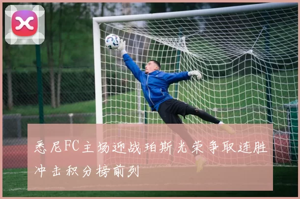 悉尼FC主场迎战珀斯光荣争取连胜冲击积分榜前列