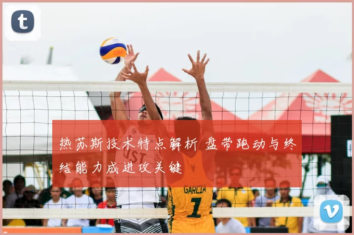 热苏斯技术特点解析 盘带跑动与终结能力成进攻关键