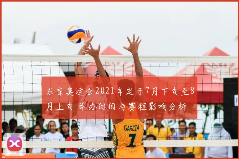 东京奥运会2021年定于7月下旬至8月上旬 举办时间与赛程影响分析
