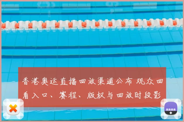 香港奥运直播回放渠道公布 观众回看入口、赛程、版权与回放时段影响