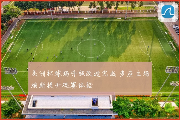 美洲杯球场升级改造完成 多座主场焕新提升观赛体验