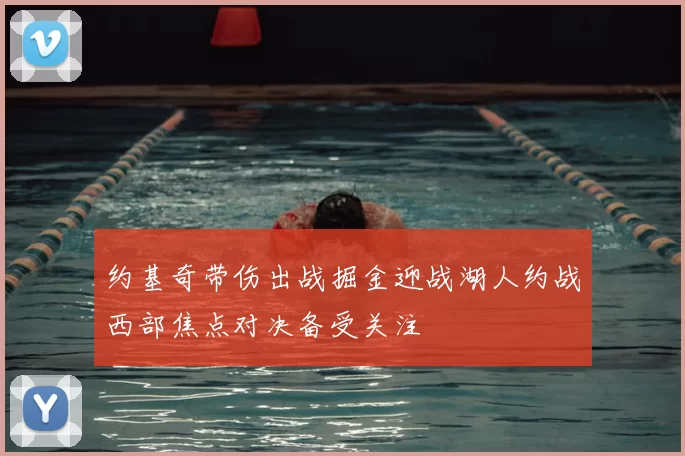 约基奇带伤出战掘金迎战湖人约战西部焦点对决备受关注
