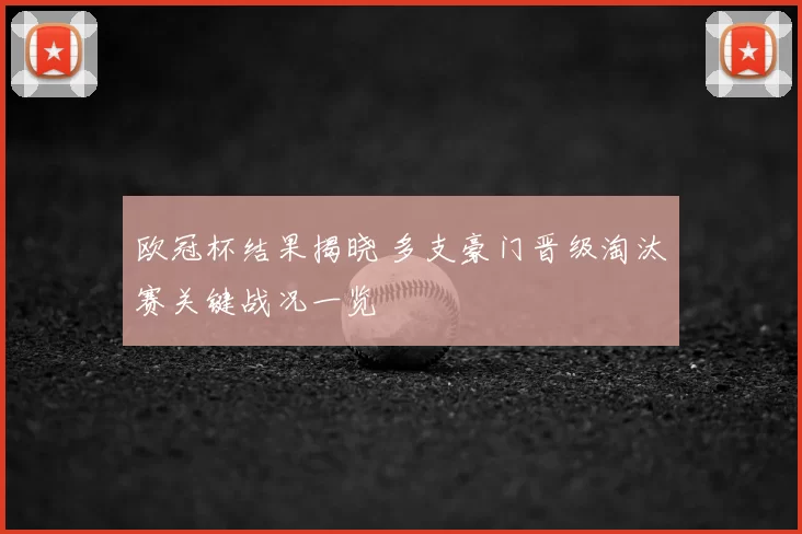 欧冠杯结果揭晓 多支豪门晋级淘汰赛关键战况一览