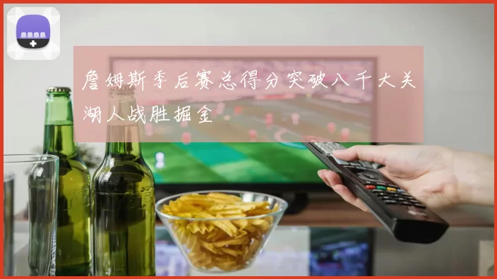 詹姆斯季后赛总得分突破八千大关湖人战胜掘金