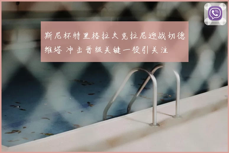 斯尼杯特里格拉夫克拉尼迎战切德维塔 冲击晋级关键一役引关注