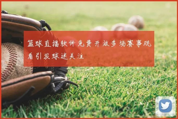 篮球直播软件免费开放多场赛事观看引发球迷关注
